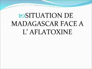 SITUATION DE MADAGASCAR FACE A L AFLATOXINE MADAGASCAR