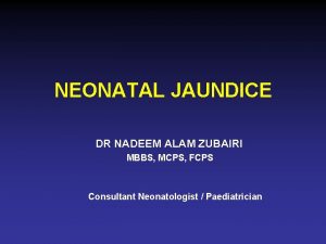 NEONATAL JAUNDICE DR NADEEM ALAM ZUBAIRI MBBS MCPS