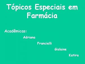 Tpicos Especiais em Farmcia Acadmicas Adriana Francielli Gislaine