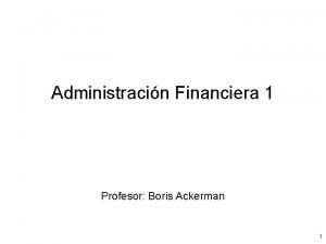 Administracin Financiera 1 Profesor Boris Ackerman 1 Contenido
