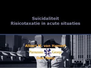Sucidaliteit Risicotaxatie in acute situaties Albert M van