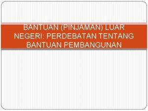 BANTUAN PINJAMAN LUAR NEGERI PERDEBATAN TENTANG BANTUAN PEMBANGUNAN