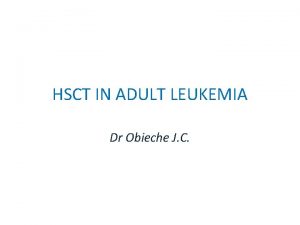 HSCT IN ADULT LEUKEMIA Dr Obieche J C