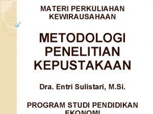 MATERI PERKULIAHAN KEWIRAUSAHAAN METODOLOGI PENELITIAN KEPUSTAKAAN Dra Entri