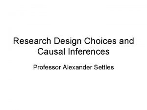 Research Design Choices and Causal Inferences Professor Alexander