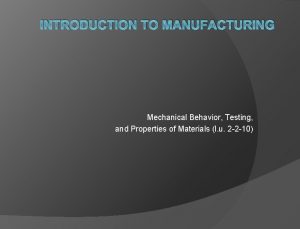 INTRODUCTION TO MANUFACTURING Mechanical Behavior Testing and Properties