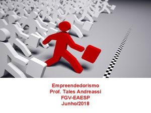 Empreendedorismo Prof Tales Andreassi FGVEAESP Junho2018 Agenda Empreendedorismo