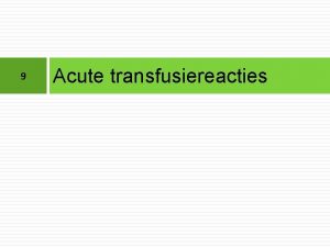 9 Acute transfusiereacties Deze documenten werden ontwikkeld door
