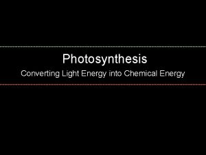 Photosynthesis Converting Light Energy into Chemical Energy How