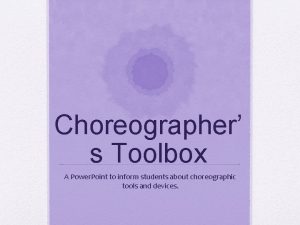 Choreographer s Toolbox A Power Point to inform