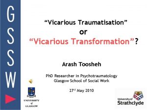 Vicarious Traumatisation or Vicarious Transformation Arash Toosheh Ph