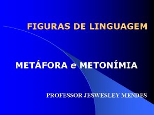 FIGURAS DE LINGUAGEM METFORA e METONMIA PROFESSOR JESWESLEY