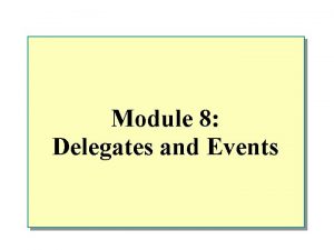 Module 8 Delegates and Events Overview n Delegates