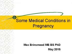 Some Medical Conditions in Pregnancy Max Brinsmead MB