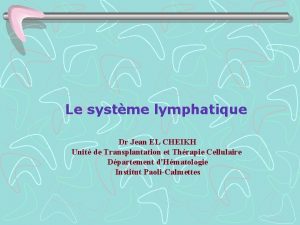 Le systme lymphatique Dr Jean EL CHEIKH Unit