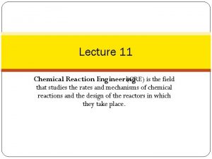 Lecture 11 Chemical Reaction Engineering CRE is the