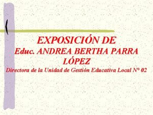 EXPOSICIN DE Educ ANDREA BERTHA PARRA LPEZ Directora