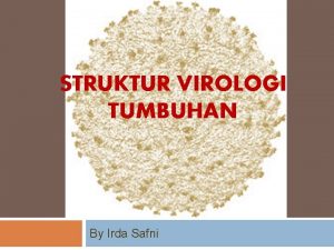 STRUKTUR VIROLOGI TUMBUHAN By Irda Safni Struktur Virus