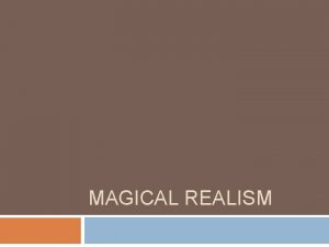 MAGICAL REALISM Magic Realism is a genre of