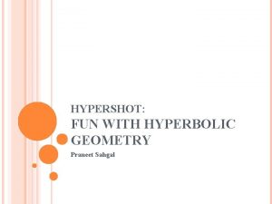 HYPERSHOT FUN WITH HYPERBOLIC GEOMETRY Praneet Sahgal MODELING