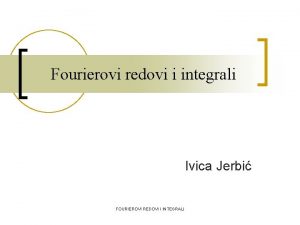 Fourierovi redovi i integrali Ivica Jerbi FOURIEROVI REDOVI