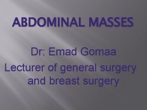 ABDOMINAL MASSES Dr Emad Gomaa Lecturer of general