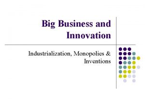 Big Business and Innovation Industrialization Monopolies Inventions Iron