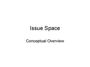 Issue Space Conceptual Overview The Issue Can be