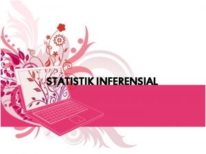 STATISTIK INFERENSIAL Statistik Inferensi Yaitu statistik yang digunakan