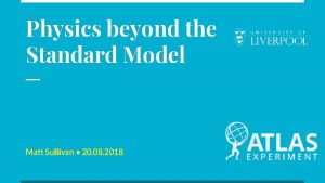 Physics beyond the Standard Model Matt Sullivan 20