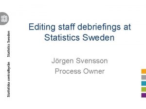 Editing staff debriefings at Statistics Sweden Jrgen Svensson