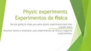 Physic experiments Experimentos de fsica We are going