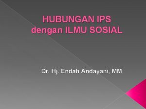 HUBUNGAN IPS dengan ILMU SOSIAL Dr Hj Endah