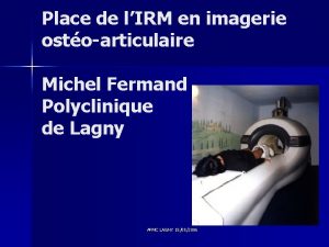 Place de lIRM en imagerie ostoarticulaire Michel Fermand