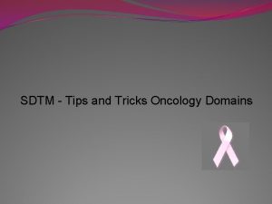 SDTM Tips and Tricks Oncology Domains Created By