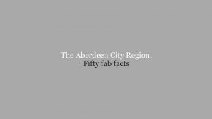 The Aberdeen City Region Fifty fab facts Open