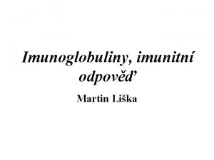 Imunoglobuliny imunitn odpov Martin Lika 1 Struktura imunoglobulin