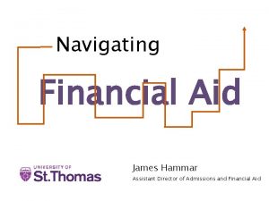 Navigating Financial Aid James Hammar Assistant Director of