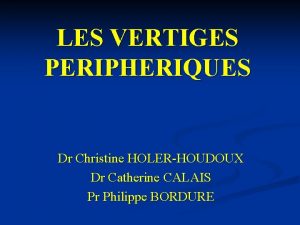 LES VERTIGES PERIPHERIQUES Dr Christine HOLERHOUDOUX Dr Catherine