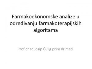 Farmakoekonomske analize u odreivanju farmakoterapijskih algoritama Prof dr