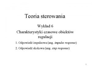 Teoria sterowania Wykad 6 Charakterystyki czasowe obiektw regulacji