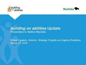 building on abilities Update Presentation to Abilities Manitoba