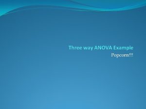 Three way ANOVA Example Popcorn Data Set Popcorn