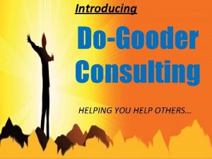 Introducing DoGooder Consulting HELPING YOU HELP OTHERS DoGooder