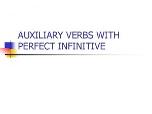 AUXILIARY VERBS WITH PERFECT INFINITIVE n The Perfect