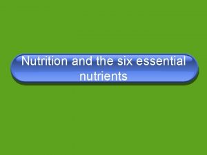 Nutrition and the six essential nutrients What is