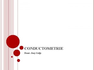 CONDUCTOMETRIE Door Joey Geijs INLEIDING Wat is conductometrie