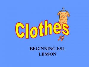 BEGINNING ESL LESSON Clothes are also called garments