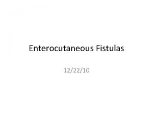 Enterocutaneous Fistulas 122210 Enterocutaneous Fistula An abnormal communication