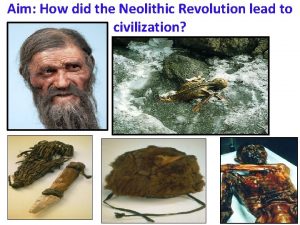 Aim How did the Neolithic Revolution lead to